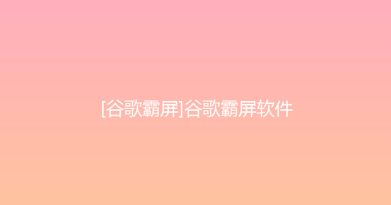 [谷歌霸屏]谷歌霸屏软件 封面图