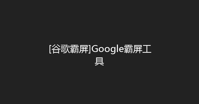 [谷歌霸屏]Google霸屏工具 封面图