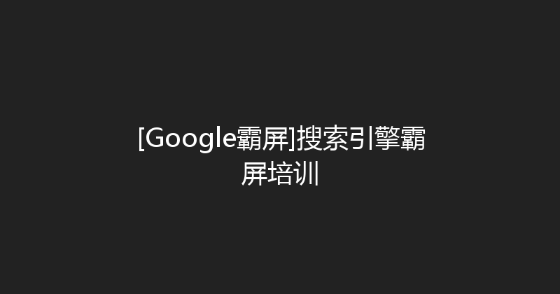[Google霸屏]搜索引擎霸屏培训 封面图