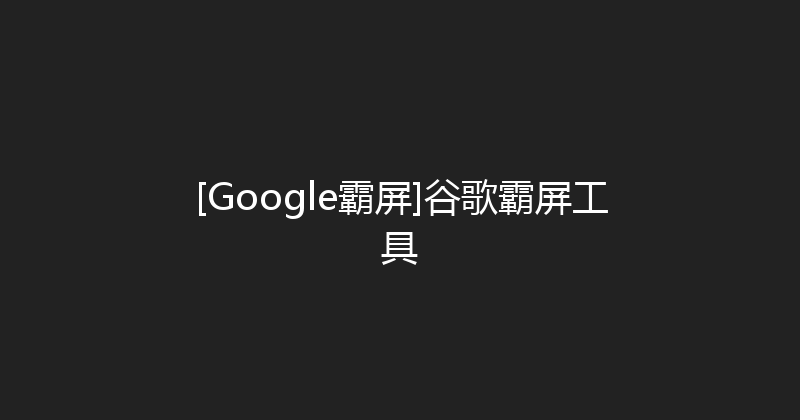 [Google霸屏]谷歌霸屏工具 封面图