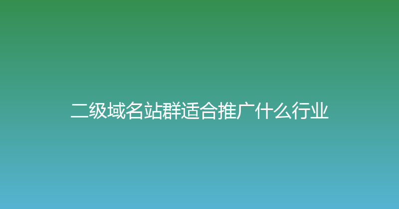 二级域名站群适合推广什么行业 封面图