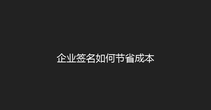 企业签名如何节省成本 封面图