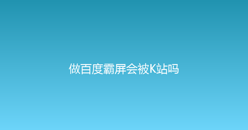 做百度霸屏会被K站吗 封面图