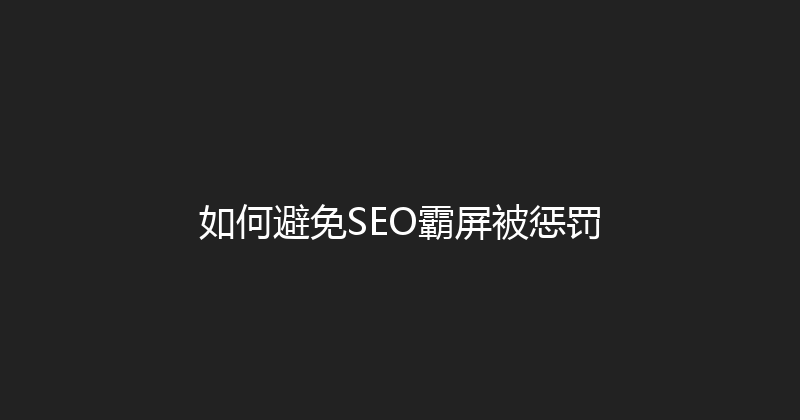 如何避免SEO霸屏被惩罚 封面图