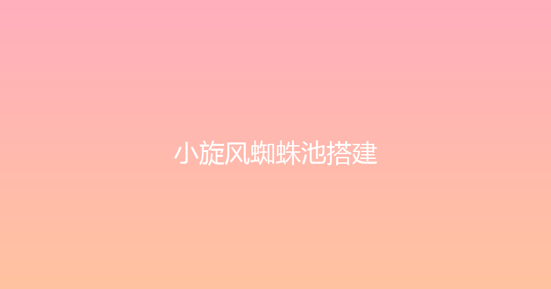 小旋风蜘蛛池搭建 封面图