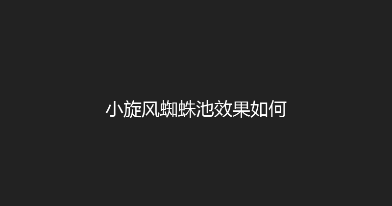 小旋风蜘蛛池效果如何 封面图