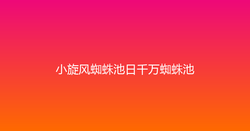 小旋风蜘蛛池日千万蜘蛛池 封面图