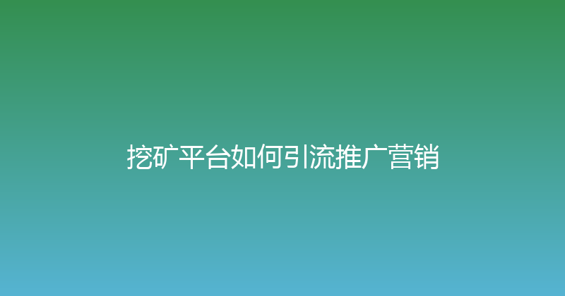 挖矿平台如何引流推广营销 封面图