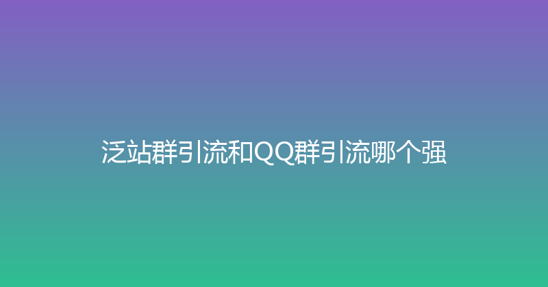 泛站群引流和QQ群引流哪个强 封面图