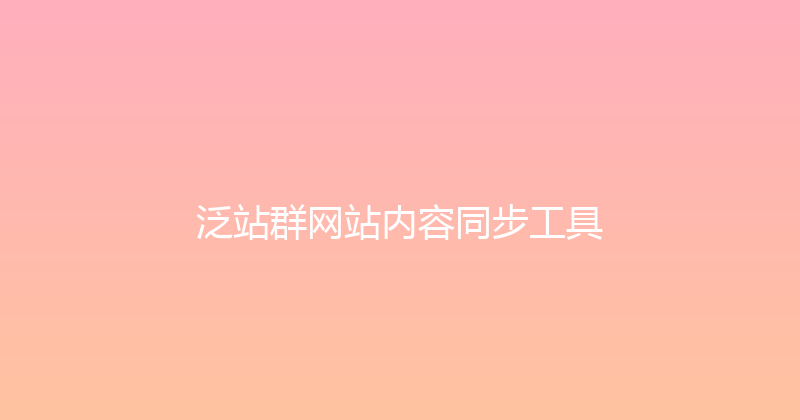 泛站群网站内容同步工具 封面图