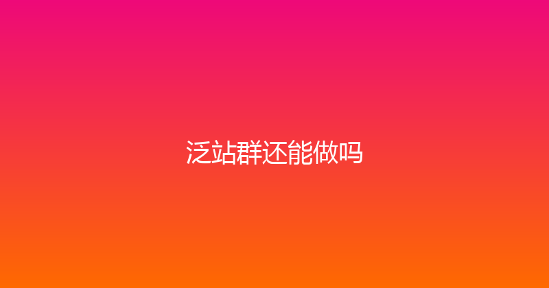 泛站群还能做吗 封面图