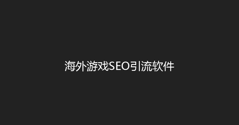 海外游戏SEO引流软件 封面图