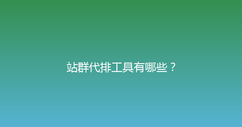 站群代排工具有哪些？ 封面图