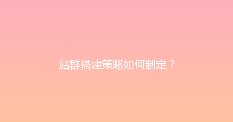 站群搭建策略如何制定？ 封面图