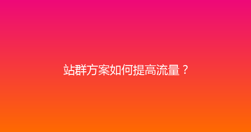 站群方案如何提高流量？ 封面图
