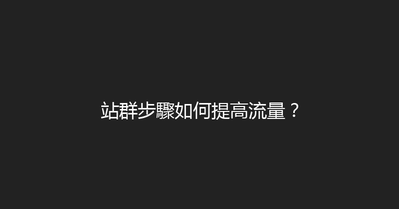 站群步驟如何提高流量？ 封面图