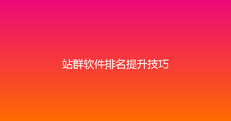 站群软件排名提升技巧 封面图