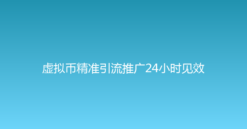 虚拟币精准引流推广24小时见效 封面图