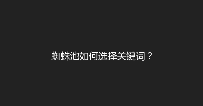 蜘蛛池如何选择关键词？ 封面图