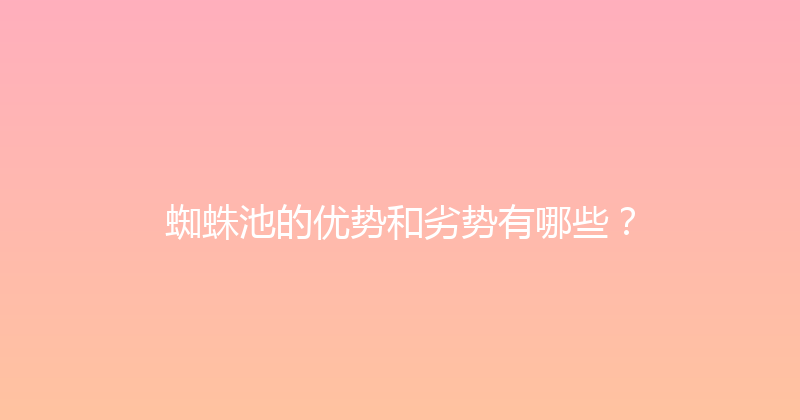 蜘蛛池的优势和劣势有哪些？ 封面图