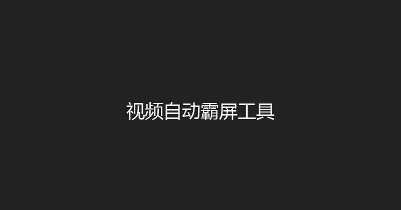 视频自动霸屏工具 封面图