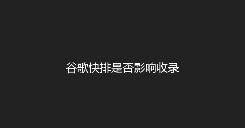谷歌快排是否影响收录 封面图