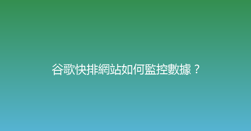 谷歌快排網站如何監控數據？ 封面图