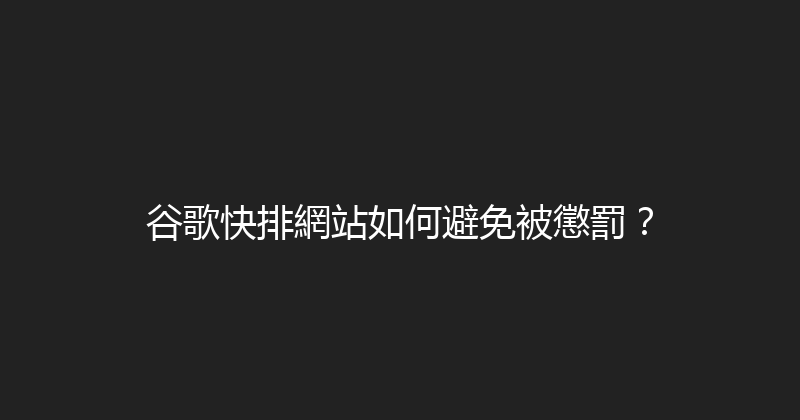 谷歌快排網站如何避免被懲罰？ 封面图