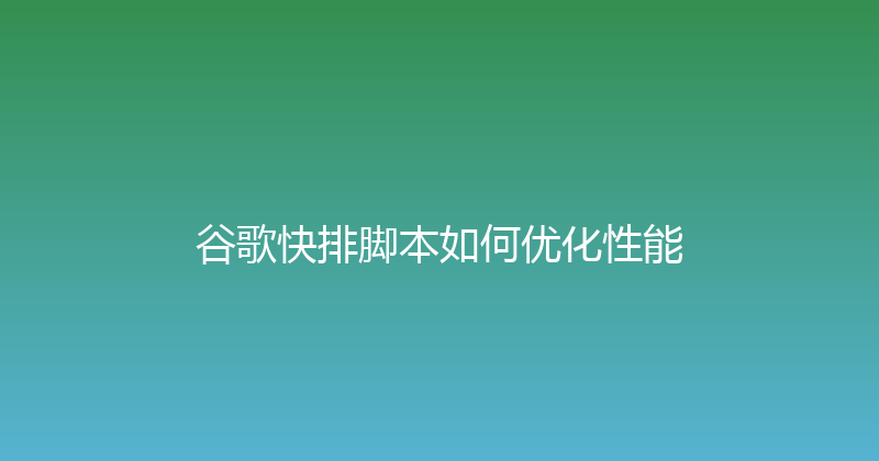 谷歌快排脚本如何优化性能 封面图