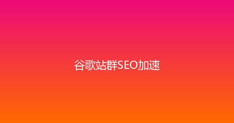 谷歌站群SEO加速 封面图