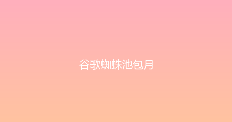 谷歌蜘蛛池包月 封面图