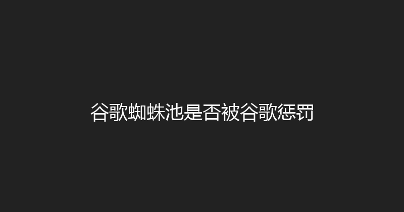 谷歌蜘蛛池是否被谷歌惩罚 封面图