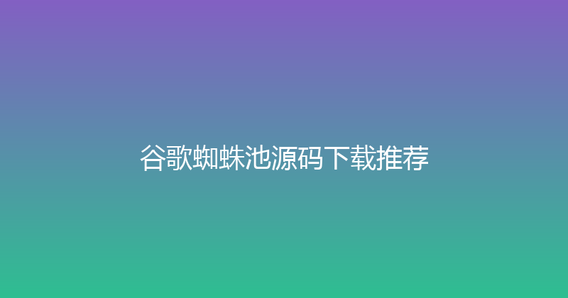 谷歌蜘蛛池源码下载推荐 封面图