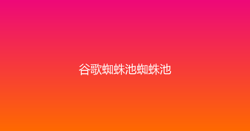 谷歌蜘蛛池蜘蛛池 封面图