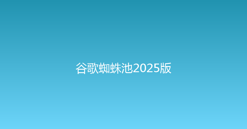 谷歌蜘蛛池2025版 封面图