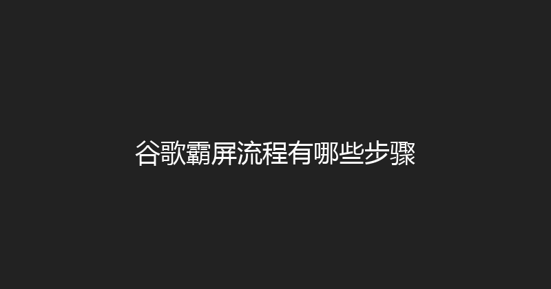 谷歌霸屏流程有哪些步骤 封面图