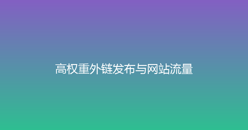 高权重外链发布与网站流量 封面图