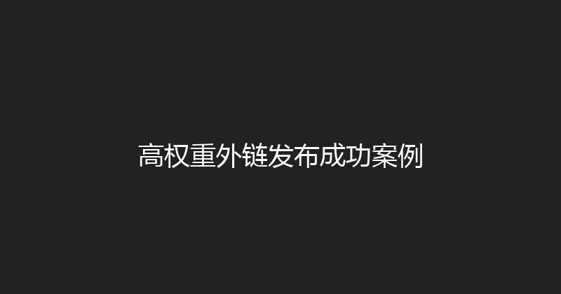 高权重外链发布成功案例 封面图