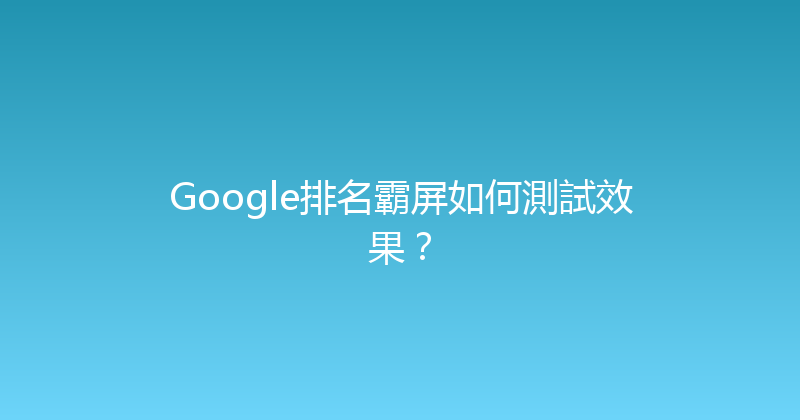 Google排名霸屏如何測試效果？ 封面图