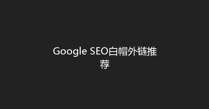 Google SEO白帽外链推荐 封面图