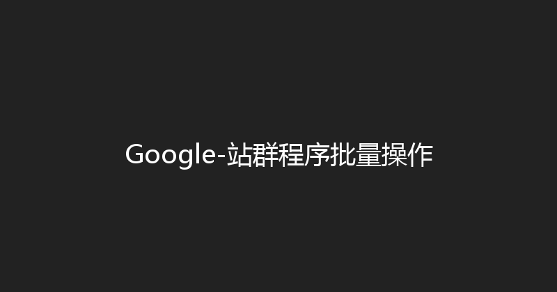 Google-站群程序批量操作 封面图