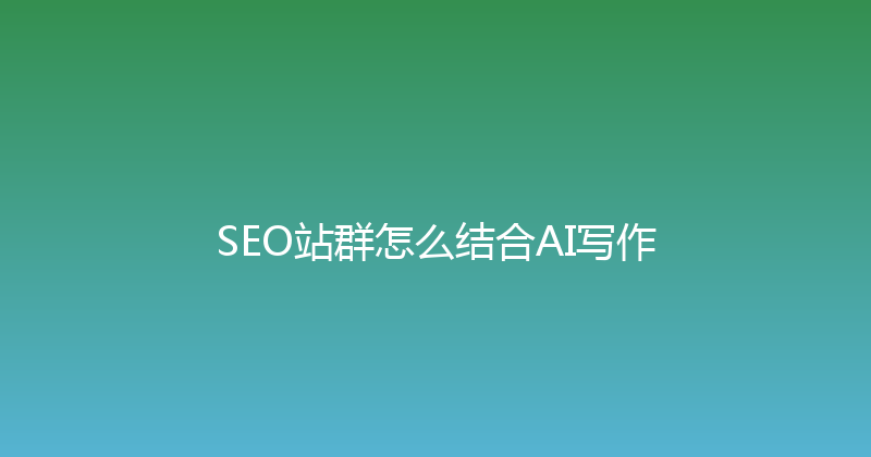SEO站群怎么结合AI写作 封面图