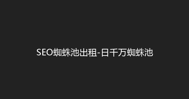 SEO蜘蛛池出租-日千万蜘蛛池 封面图