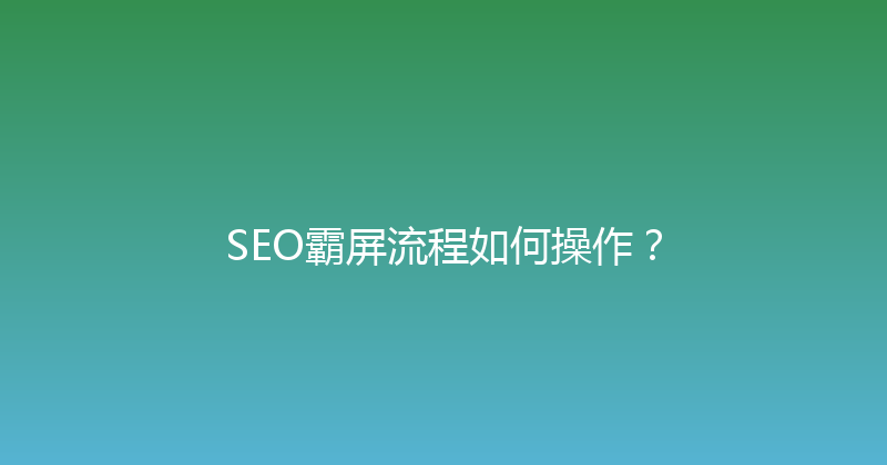 SEO霸屏流程如何操作？ 封面图