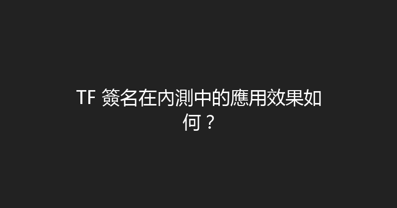 TF 簽名在內測中的應用效果如何？ 封面图